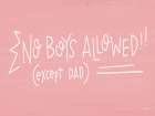 No Boys Allowed (except Dad) Art Print