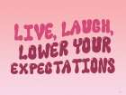 Live, Laugh, Lower Your Expectations Art Print