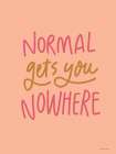 Normal Gets You Nowhere Art Print