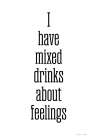 I Have Mixed Drinks about Feelings Art Print