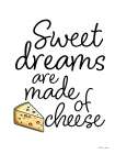 Sweet Dreams are Made of Cheese Art Print