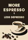 More Espresso - Less Depresso Art Print