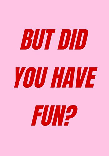 But Did You Have Fun Art Print