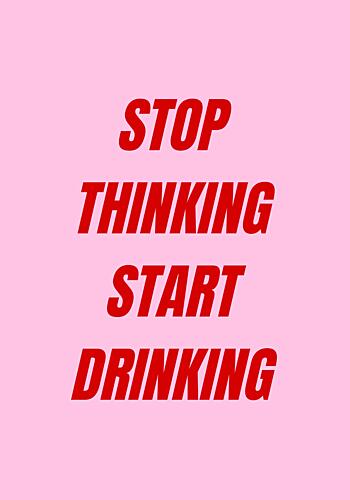 Stop Thinking Start Drinking Art Print
